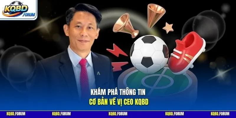 Khám phá thông tin cơ bản về vị CEO KQBD