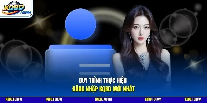 Quy trình thực hiện đăng nhập KQBD mới nhất