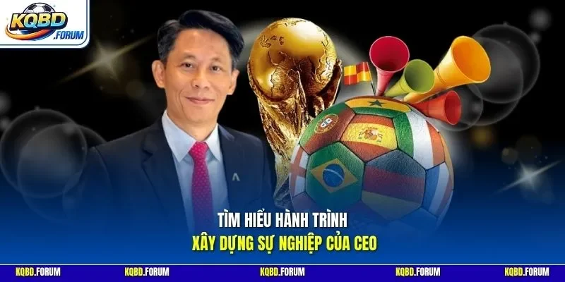 Tìm hiểu hành trình xây dựng sự nghiệp của CEO