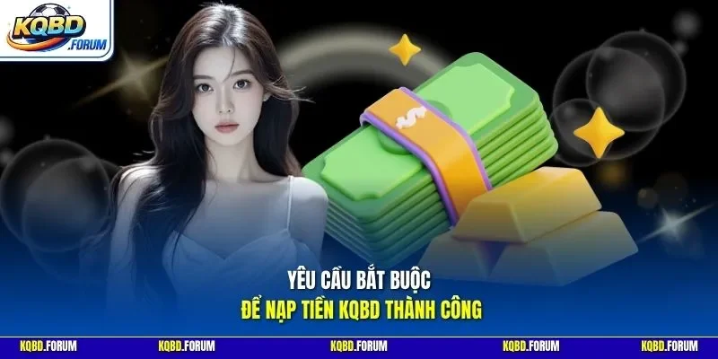 Yêu cầu bắt buộc để nạp tiền KQBD thành công